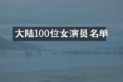 大陆100位女演员名单