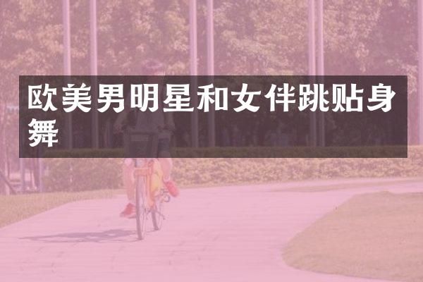 欧美男明星和女伴跳贴身舞