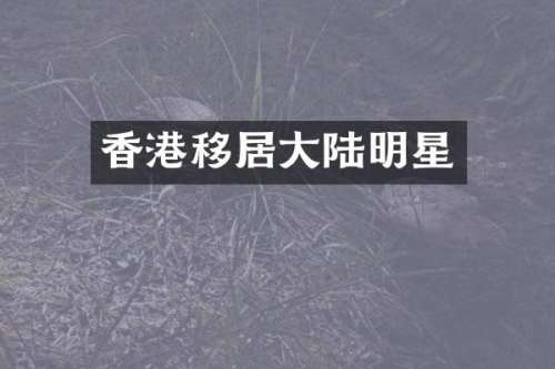 香港移居大陆明星