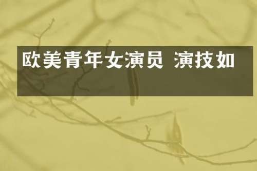 欧美青年女演员 演技如何