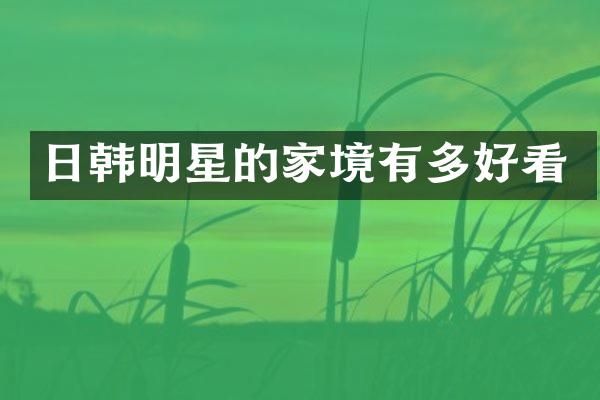 日韩明星的家境有多好看