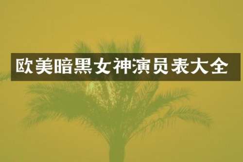欧美暗黑女神演员表大全