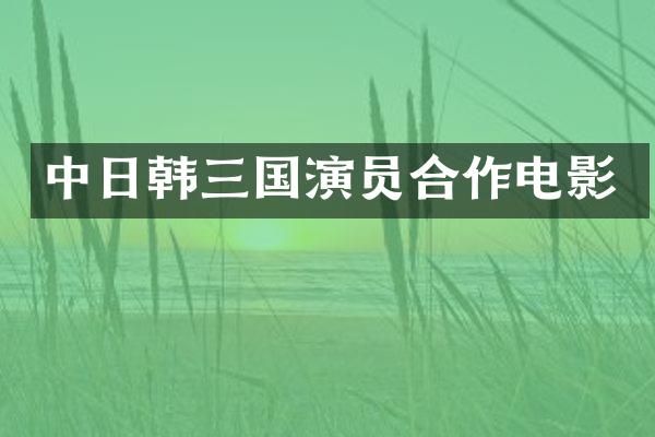 中日韩三国演员合作电影