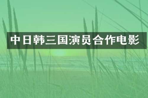 中日韩三国演员合作电影