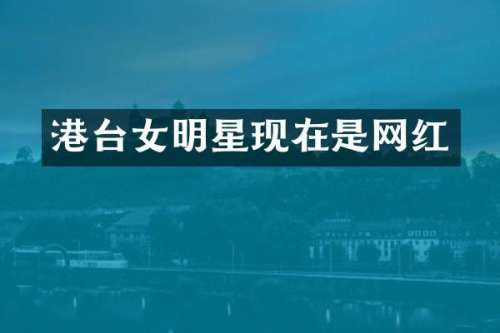 港台女明星现在是网红