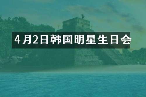 4月2日韩国明星生日会
