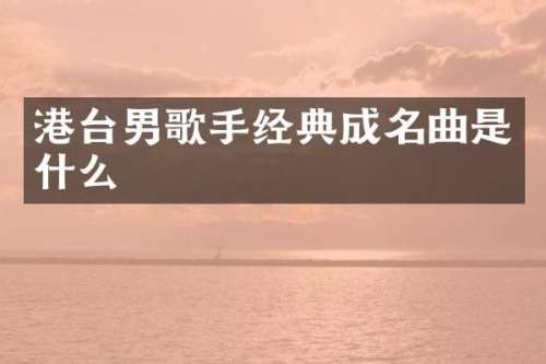 港台男歌手经典成名曲是什么
