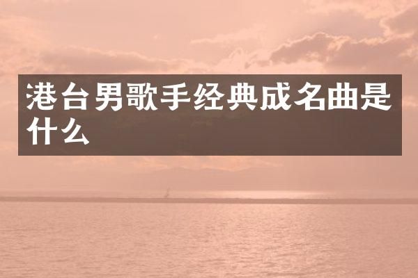 港台男歌手经典成名曲是什么