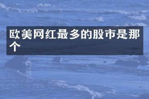 欧美网红最多的股市是那个