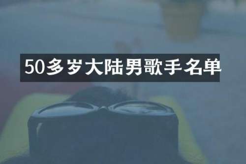 50多岁大陆男歌手名单