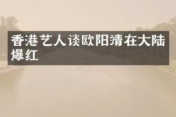 香港艺人谈欧阳靖在大陆爆红