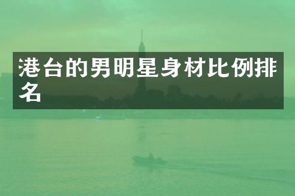 港台的男明星身材比例排名