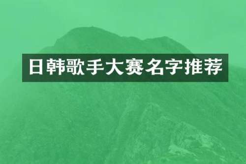 日韩歌手大赛名字推荐
