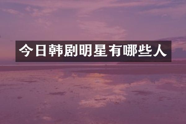 今日韩剧明星有哪些人