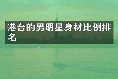 港台的男明星身材比例排名