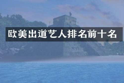欧美出道艺人排名前十名