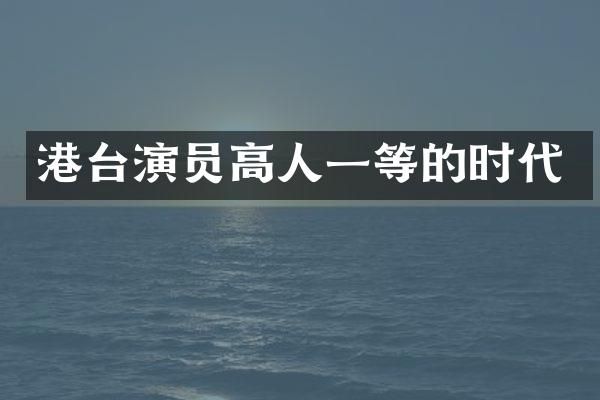 港台演员高人一等的时代