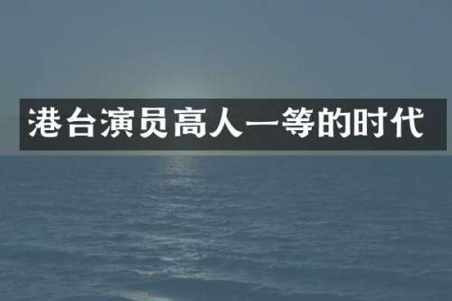 港台演员高人一等的时代