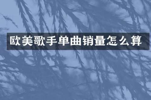 欧美歌手单曲销量怎么算