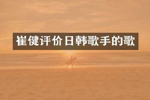 崔健评价日韩歌手的歌