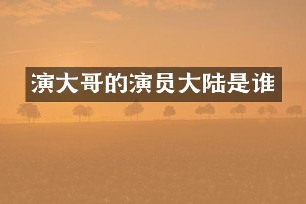 演大哥的演员大陆是谁