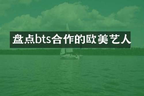 盘点bts合作的欧美艺人