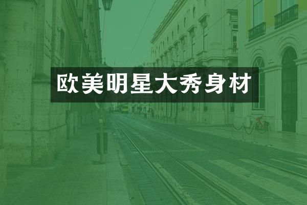 欧美明星大秀身材