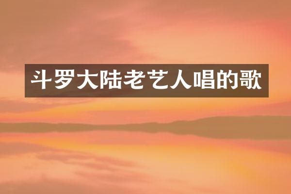 斗罗大陆老艺人唱的歌