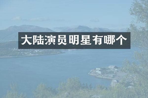大陆演员明星有哪个
