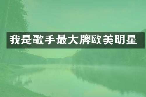 我是歌手最大牌欧美明星