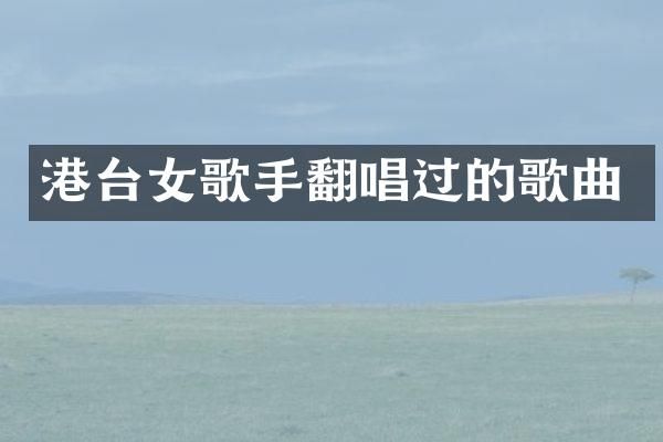 港台女歌手翻唱过的歌曲