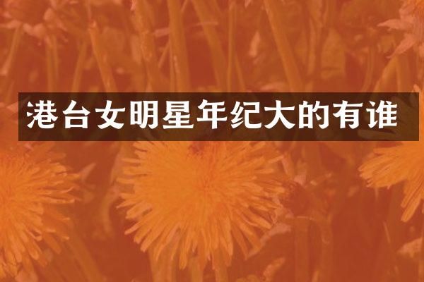 港台女明星年纪大的有谁