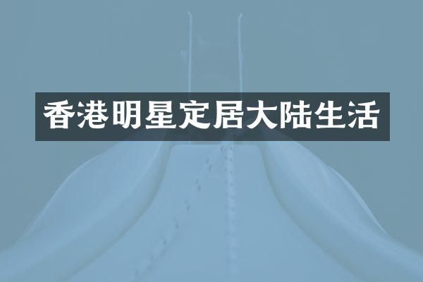 香港明星定居大陆生活