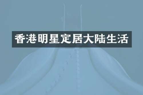 香港明星定居大陆生活