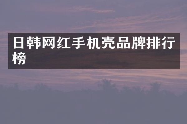日韩网红手机壳品牌排行榜