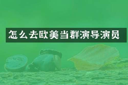 怎么去欧美当群演导演员
