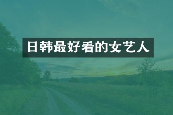 日韩最好看的女艺人