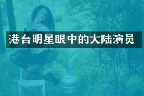 港台明星眼中的大陆演员