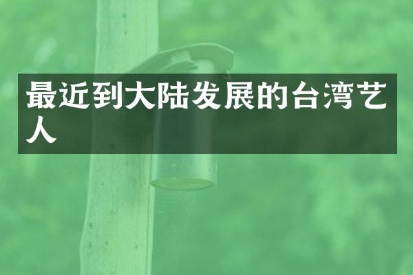最近到大陆发展的台湾艺人