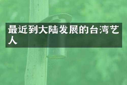 最近到大陆发展的台湾艺人