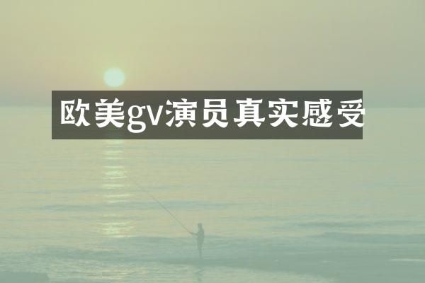 欧美gv演员真实感受