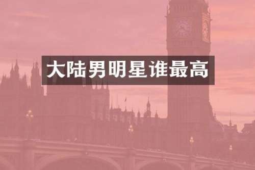 大陆男明星谁最高