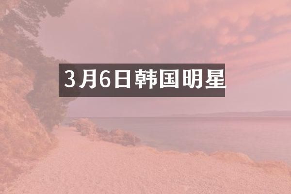 3月6日韩国明星