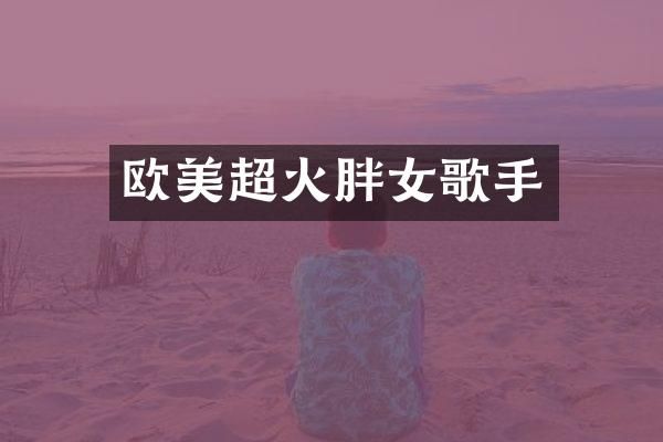 欧美超火胖女歌手