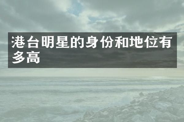 港台明星的身份和地位有多高