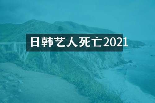 日韩艺人死亡2021
