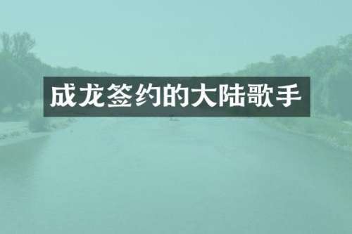 成龙签约的大陆歌手