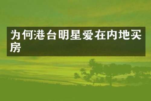 为何港台明星爱在内地买房