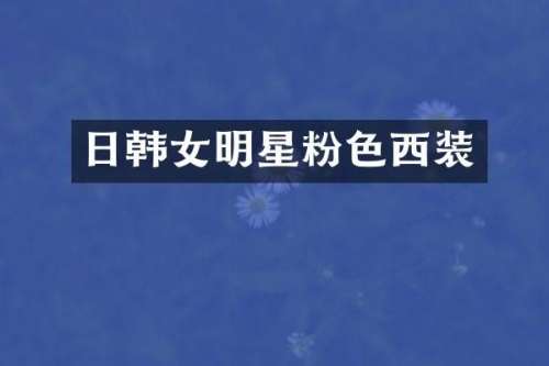 日韩女明星粉色西装
