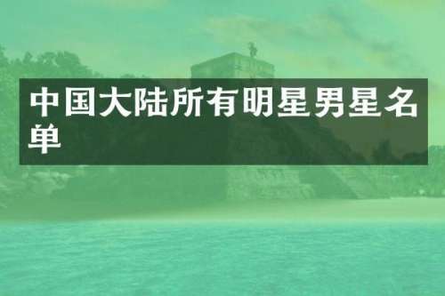 中国大陆所有明星男星名单